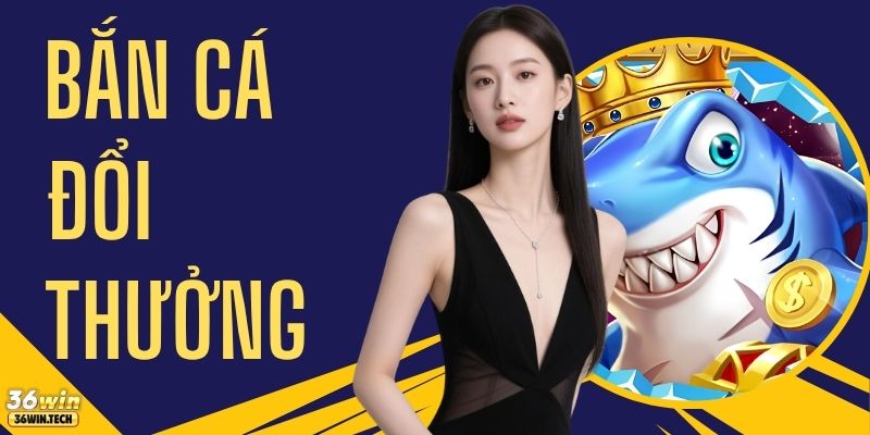 Bắn Cá Đổi Thưởng 36WIN - Top 4+ Game Và Mẹo Chơi Chuẩn 1 Bắn Cá Đổi Thưởng 36WIN - Top 4+ Game Và Mẹo Chơi Chuẩn