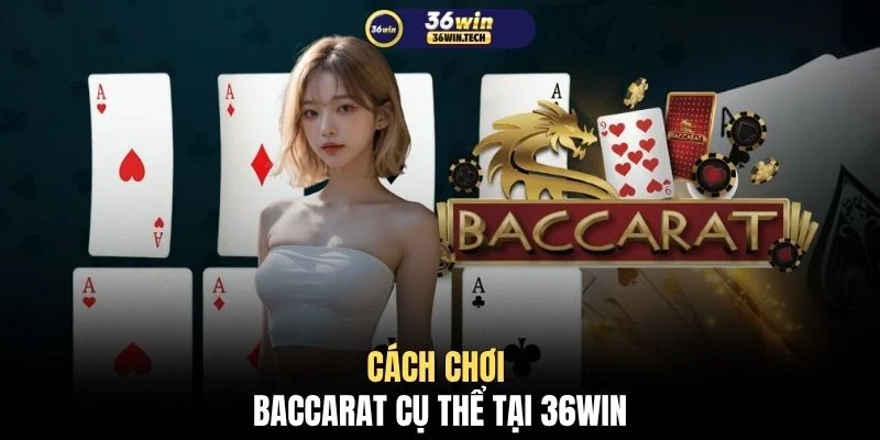 Cách chơi Baccarat cụ thể tại 36WIN
