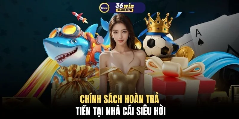 Khuyến Mãi 36WIN 3 Chính sách hoàn trả tiền tại nhà cái siêu hời