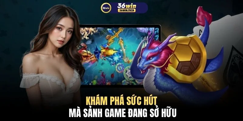 Bắn cá 36WIN 1 Khám phá sức hút mà sảnh game đang sở hữu