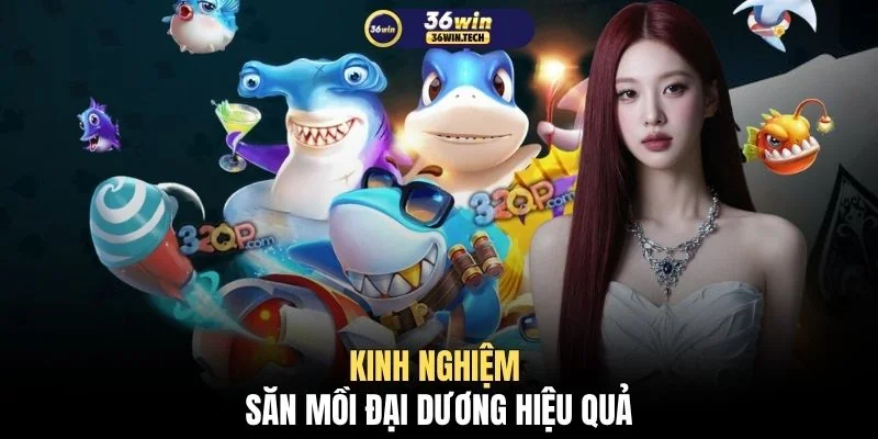 Bắn Cá Đổi Thưởng 36WIN - Top 4+ Game Và Mẹo Chơi Chuẩn 4 Kinh nghiệm săn mồi đại dương hiệu quả